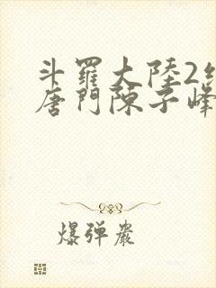 斗罗大陆2绝世唐门陈子峰
