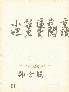 小说逼我重生是吧免费阅读
