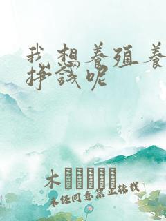 我想养殖养什么挣钱呢 我想养殖养什么挣钱呢