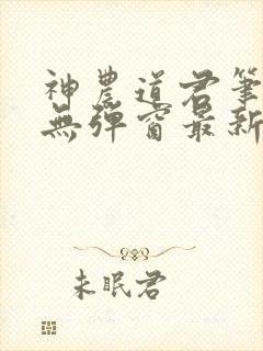 神农道君笔趣阁无弹窗最新章节免费