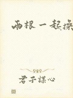 两根一起操校花