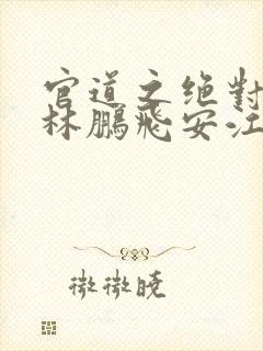 官道之绝对权力林鹏飞安江小说无广告