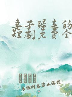 妻子归来的秘密短剧免费全集播放