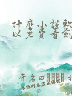 什么小说软件可以免费看剑来