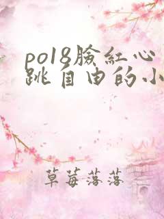 po18脸红心跳自由的小说阅读器