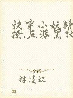 快穿小妖精:别撩,反派黑化中免费 快穿小妖精:别撩,反派黑化中免费