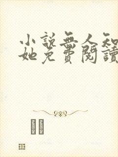 小说无人知晓的她免费阅读 小说无人知晓的她免费阅读
