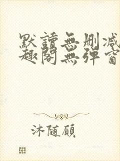 默读无删减版笔趣阁无弹窗