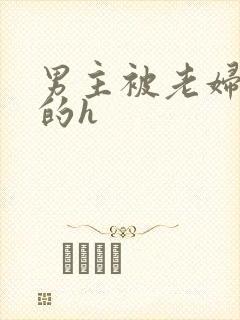 男主被老妇玩弄的h
