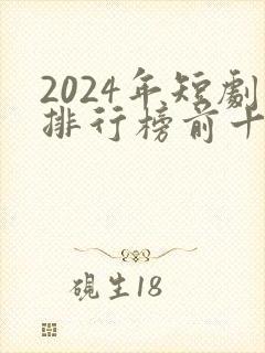 2024年短剧排行榜前十名