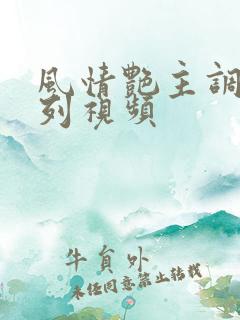 风情艳主调教系列视频 风情艳主调教系列视频