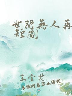 世间无人再似我 短剧