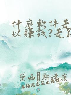 什么软件走步可以赚钱?走路赚钱哪个好