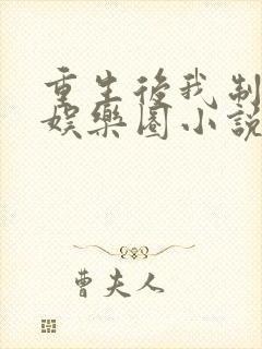 重生后我制霸了娱乐圈小说