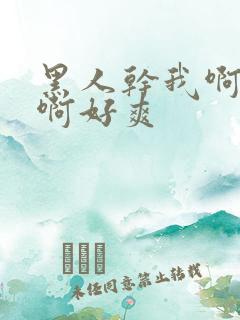 黑人干我啊啊啊啊好爽