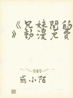 《兄妹间的秘密》动漫免费观看全集免费观看