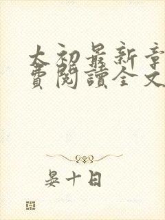 太初最新章节免费阅读全文无弹窗 太初最新章节免费阅读全文无弹窗