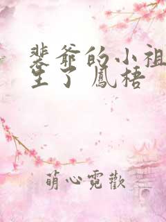 裴爷的小祖宗重生了 凤梧 裴爷的小祖宗重生了 凤梧