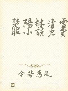 楚阳林清雪完整版小说免费阅读
