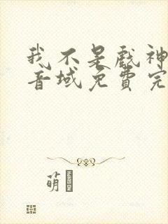 我不是戏神三九音域免费完本