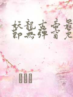 妖龙古帝最新章节无弹窗免费阅读