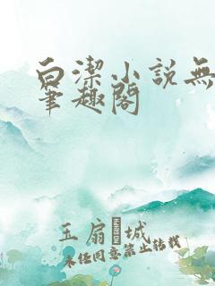 白洁小说无弹窗笔趣阁