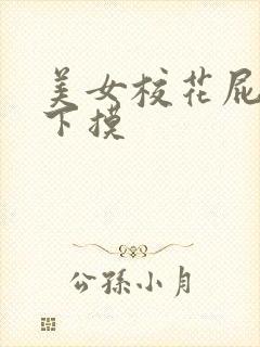 美女校花屁股往下摸 美女校花屁股往下摸
