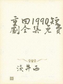 重回1990短剧全集免费播放