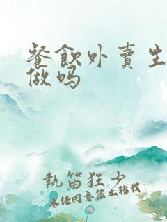餐饮外卖生意好做吗