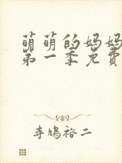萌萌的妈妈动漫第一季免费观看 萌萌的妈妈动漫第一季免费观看