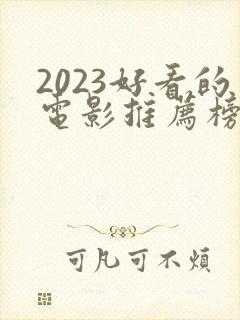 2023好看的电影推荐榜前十名