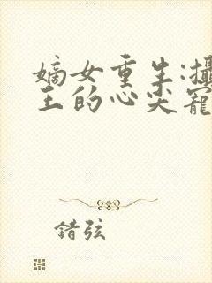 嫡女重生:摄政王的心尖宠