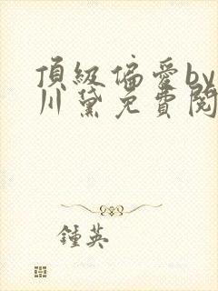顶级偏爱by荒川黛免费阅读笔趣阁