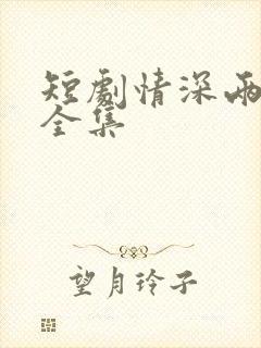 短剧情深两心知全集