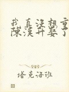 我真没想重生啊陈汉升娶了谁