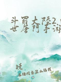 斗罗大陆2 绝世唐门手游