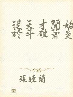从天才开始无敌于斗破萧炎txt完本下载