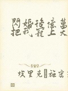 闪婚后亿万总裁把我宠上天短剧免费全集
