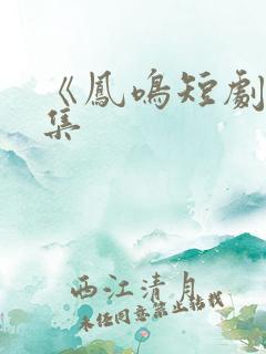 《凤鸣短剧》全集