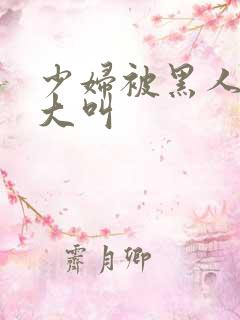 少妇被黑人嗷嗷大叫