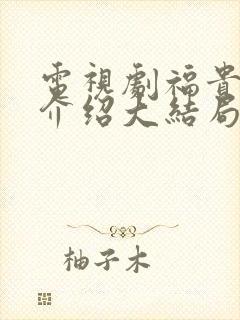 电视剧福贵剧情介绍大结局