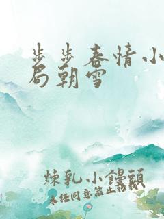 步步春情小说结局朝雪 步步春情小说结局朝雪