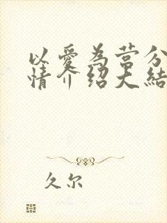 以爱为营分集剧情介绍大结局