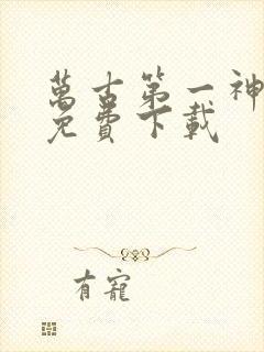 万古第一神全集免费下载
