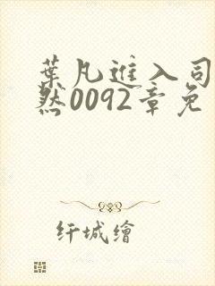 叶凡进入司徒嫣然0092章免费阅读