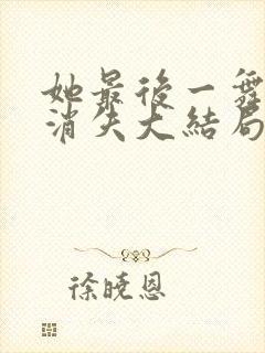 她最后一舞人间消失大结局