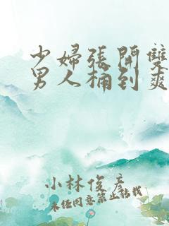 少妇张开双腿给男人桶到爽