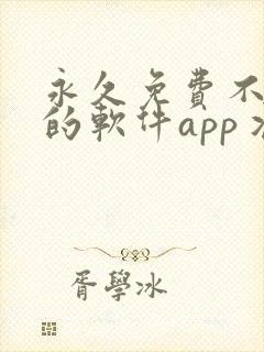 永久免费不收费的软件app丬 永久免费不收费的软件app丬