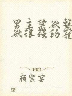 男主禁欲系占有欲很强的宠文 男主禁欲系占有欲很强的宠文