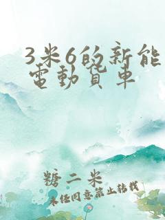 3米6的新能源电动货车